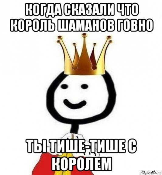 когда сказали что король шаманов говно ты тише-тише с королем, Мем Теребонька Царь