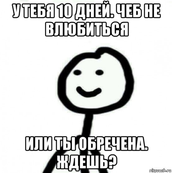 у тебя 10 дней. чеб не влюбиться или ты обречена. ждешь?, Мем Теребонька (Диб Хлебушек)