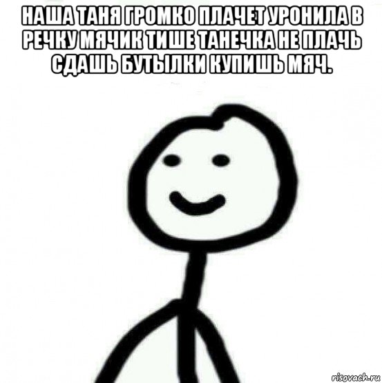 наша таня громко плачет уронила в речку мячик тише танечка не плачь сдашь бутылки купишь мяч. , Мем Теребонька (Диб Хлебушек)