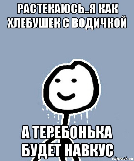 растекаюсь..я как хлебушек с водичкой а теребонька будет навкус, Мем  Теребонька замерз