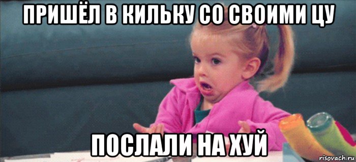 пришёл в кильку со своими цу послали на хуй, Мем  Ты говоришь (девочка возмущается)