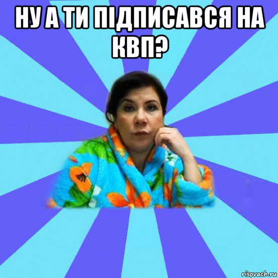 ну а ти підписався на квп? , Мем типичная мама