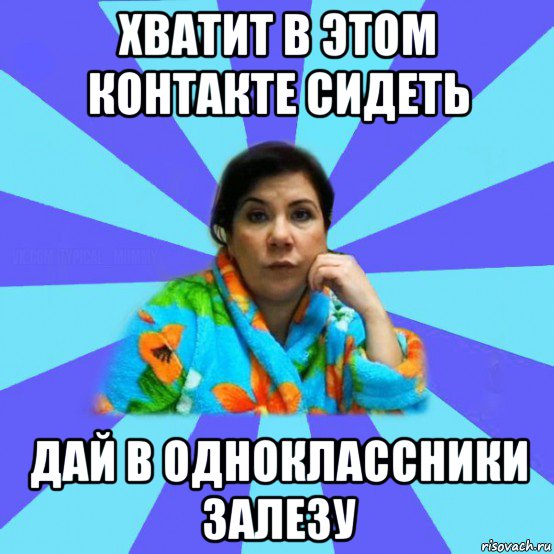 хватит в этом контакте сидеть дай в одноклассники залезу, Мем типичная мама