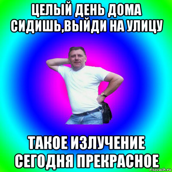 целый день дома сидишь,выйди на улицу такое излучение сегодня прекрасное, Мем Типичный Батя