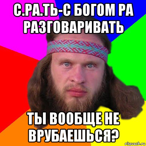 с.ра.ть-с богом ра разговаривать ты вообще не врубаешься?, Мем Типичный долбослав