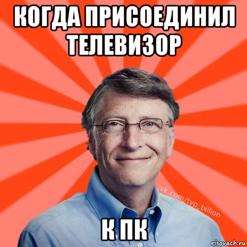 когда присоединил телевизор к пк, Мем Типичный Миллиардер (Билл Гейст)