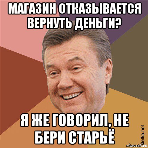 магазин отказывается вернуть деньги? я же говорил, не бери старьё, Мем Типовий Яник