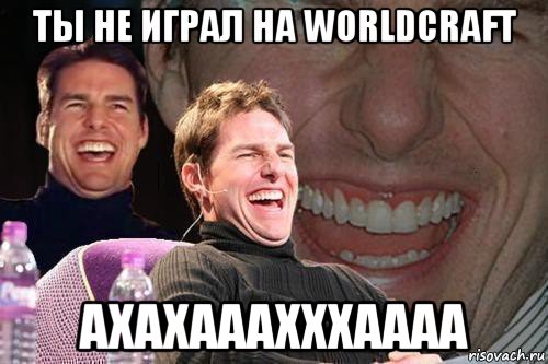 ты не играл на worldcraft ахахааахххаааа, Мем том круз