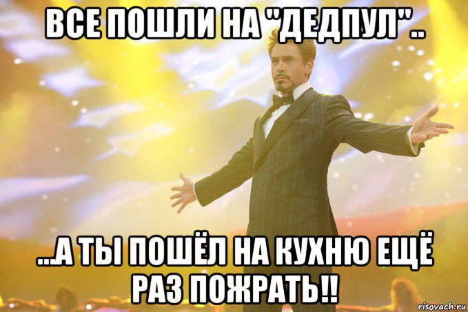 все пошли на "дедпул".. ...а ты пошёл на кухню ещё раз пожрать!!, Мем Тони Старк (Роберт Дауни младший)