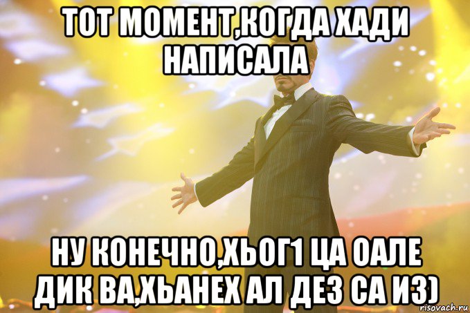 тот момент,когда хади написала ну конечно,хьог1 ца оале дик ва,хьанех ал дез са из), Мем Тони Старк (Роберт Дауни младший)