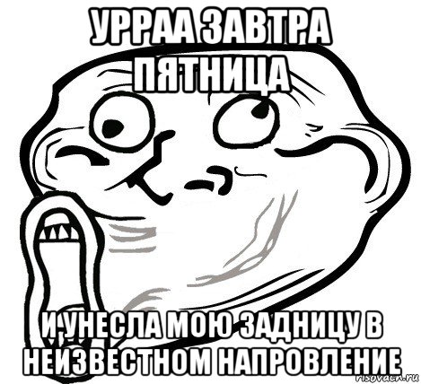 урраа завтра пятница и унесла мою задницу в неизвестном напровление, Мем  Trollface LOL