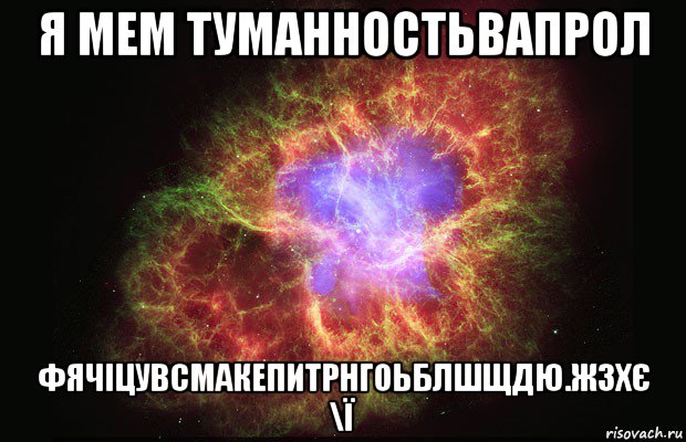 я мем туманностьвапрол фячіцувсмакепитрнгоьблшщдю.жзхє \ї, Мем Туманность