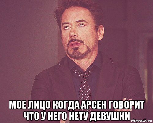  мое лицо когда арсен говорит что у него нету девушки, Мем твое выражение лица