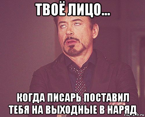 твоё лицо... когда писарь поставил тебя на выходные в наряд, Мем твое выражение лица