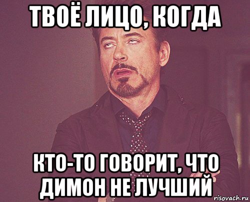 твоё лицо, когда кто-то говорит, что димон не лучший, Мем твое выражение лица