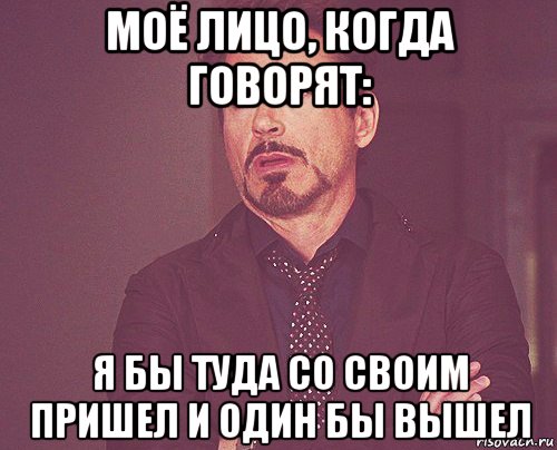 моё лицо, когда говорят: я бы туда со своим пришел и один бы вышел, Мем твое выражение лица