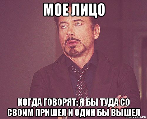 мое лицо когда говорят: я бы туда со своим пришел и один бы вышел, Мем твое выражение лица