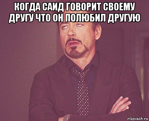 когда саид говорит своему другу что он полюбил другую , Мем твое выражение лица