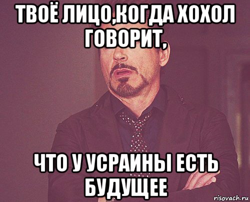 твоё лицо,когда хохол говорит, что у усраины есть будущее, Мем твое выражение лица