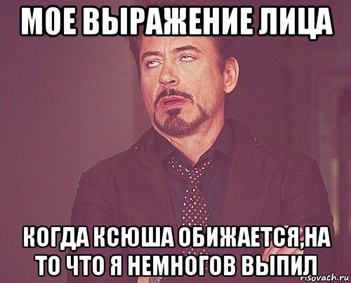 мое выражение лица когда ксюша обижается,на то что я немногов выпил, Мем твое выражение лица