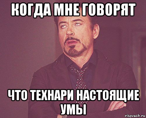 когда мне говорят что технари настоящие умы, Мем твое выражение лица