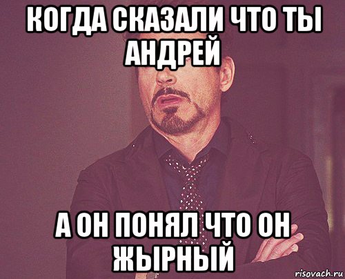 когда сказали что ты андрей а он понял что он жырный, Мем твое выражение лица