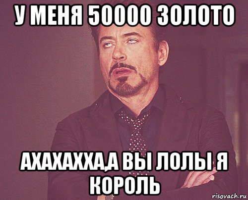 у меня 50000 золото ахахахха,а вы лолы я король, Мем твое выражение лица