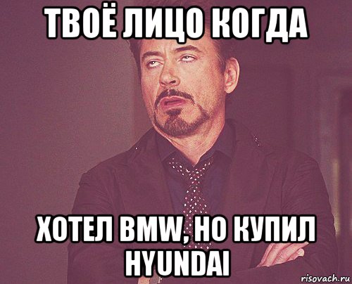 твоё лицо когда хотел bmw, но купил hyundai, Мем твое выражение лица