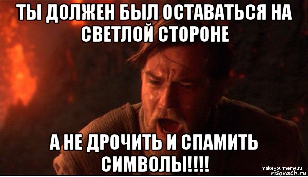 ты должен был оставаться на светлой стороне а не дрочить и спамить символы!!!!, Мем ты был мне как брат