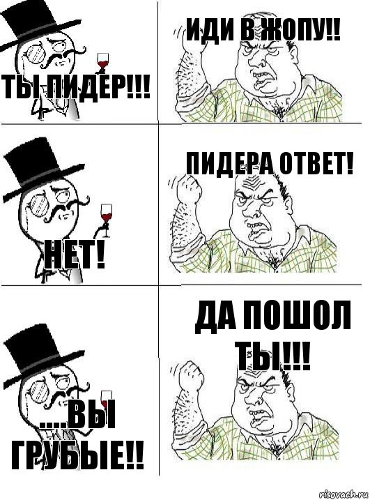 ты пидер!!! иди в жопу!! нет! Пидера ответ! ....Вы грубые!! да пошол ты!!!