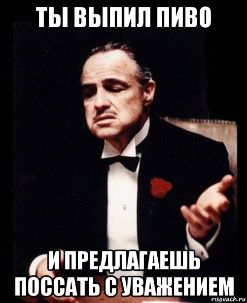 ты выпил пиво и предлагаешь поссать с уважением, Мем ты делаешь это без уважения