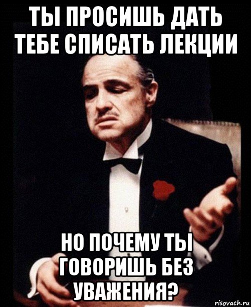 ты просишь дать тебе списать лекции но почему ты говоришь без уважения?, Мем ты делаешь это без уважения