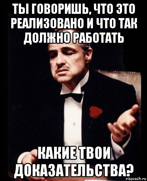 ты говоришь, что это реализовано и что так должно работать какие твои доказательства?, Мем ты делаешь это без уважения