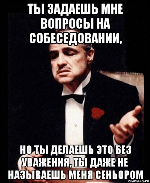 ты задаешь мне вопросы на собеседовании, но ты делаешь это без уважения, ты даже не называешь меня сеньором, Мем ты делаешь это без уважения