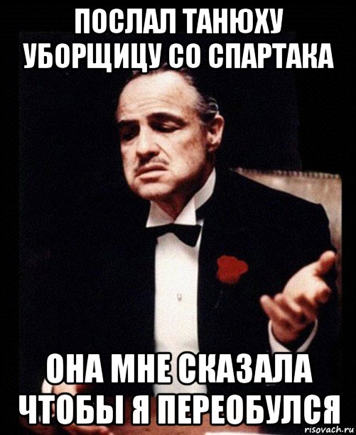 послал танюху уборщицу со спартака она мне сказала чтобы я переобулся, Мем ты делаешь это без уважения