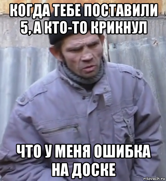 когда тебе поставили 5, а кто-то крикнул что у меня ошибка на доске, Мем  Ты втираешь мне какую то дичь