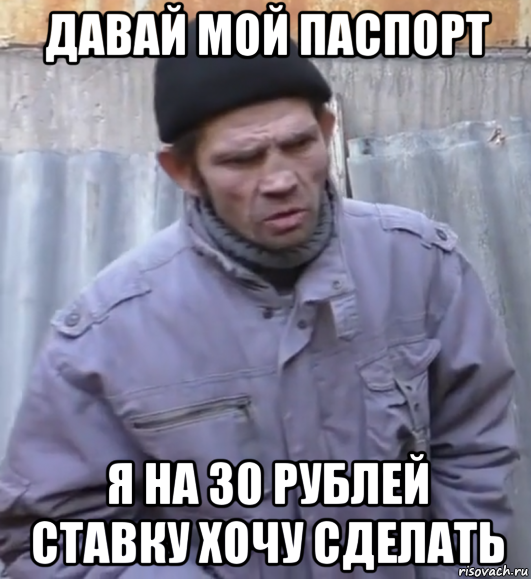 давай мой паспорт я на 30 рублей ставку хочу сделать, Мем  Ты втираешь мне какую то дичь