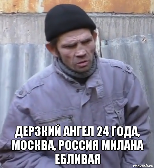  дерзкий ангел 24 года, москва, россия милана ебливая, Мем  Ты втираешь мне какую то дичь