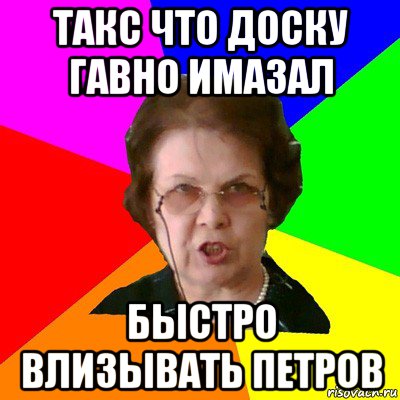 такс что доску гавно имазал быстро влизывать петров, Мем Типичная училка