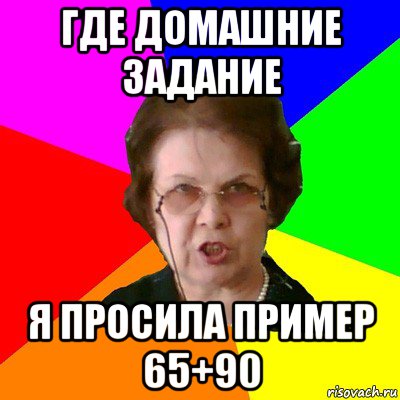 где домашние задание я просила пример 65+90, Мем Типичная училка