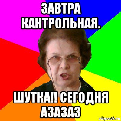 завтра кантрольная. шутка!! сегодня азазаз, Мем Типичная училка