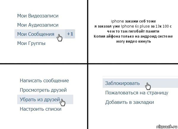 iphone закажи себ тоже
я заказал уже Iphone 6s pluse за 13к 100 с чем то там гигобайт памяти
Копия айфона только на андроид системе
могу видео кинуть, Комикс  Удалить из друзей