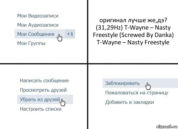 оригинал лучше же,дэ?
(31,29Hz) T-Wayne – Nasty Freestyle (Screwed By Danka)
T-Wayne – Nasty Freestyle, Комикс  Удалить из друзей