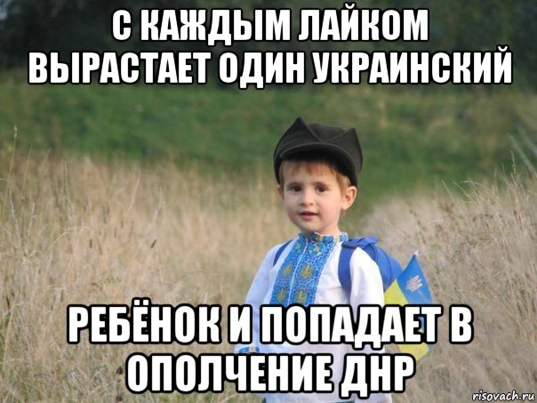 с каждым лайком вырастает один украинский ребёнок и попадает в ополчение днр