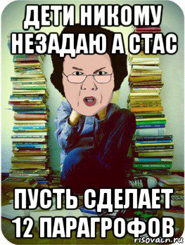 дети никому незадаю а стас пусть сделает 12 парагрофов, Мем Вчитель