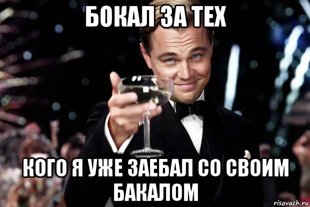 бокал за тех кого я уже заебал со своим бакалом, Мем Великий Гэтсби (бокал за тех)