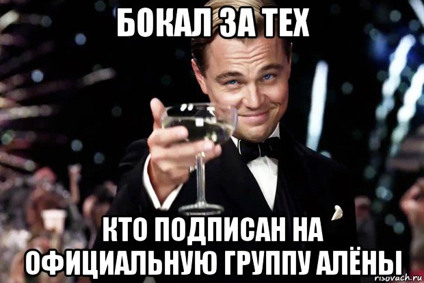 бокал за тех кто подписан на официальную группу алёны, Мем Великий Гэтсби (бокал за тех)