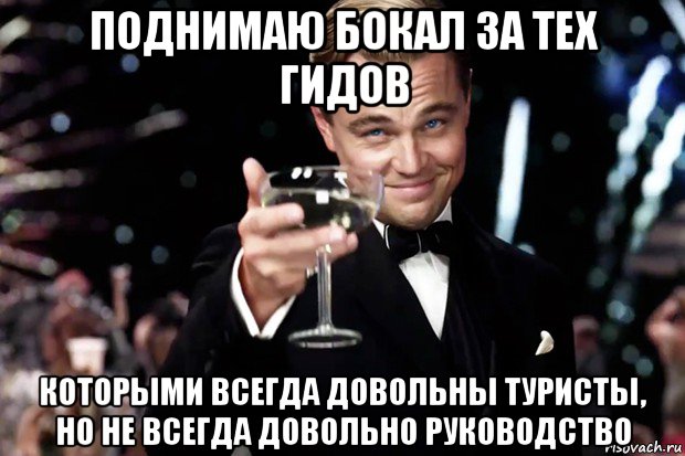 поднимаю бокал за тех гидов которыми всегда довольны туристы, но не всегда довольно руководство, Мем Великий Гэтсби (бокал за тех)