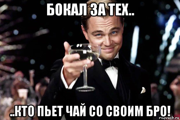 бокал за тех.. ..кто пьет чай со своим бро!, Мем Великий Гэтсби (бокал за тех)