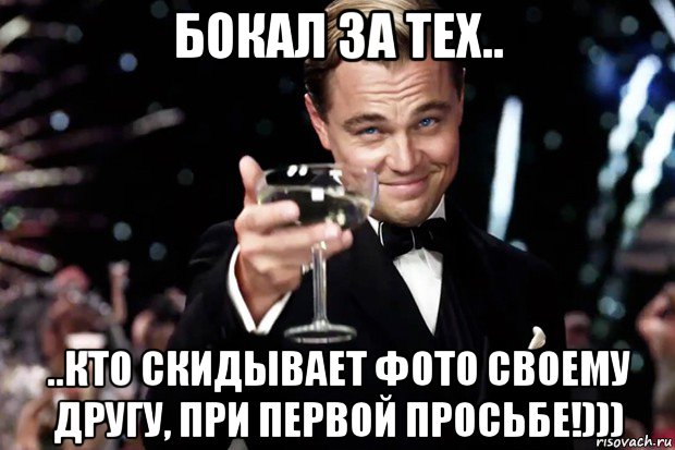 бокал за тех.. ..кто скидывает фото своему другу, при первой просьбе!))), Мем Великий Гэтсби (бокал за тех)